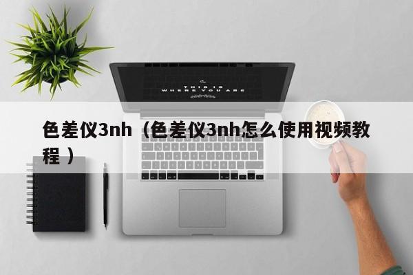 色差儀3nh（色差儀3nh怎么使用視頻教程 ）