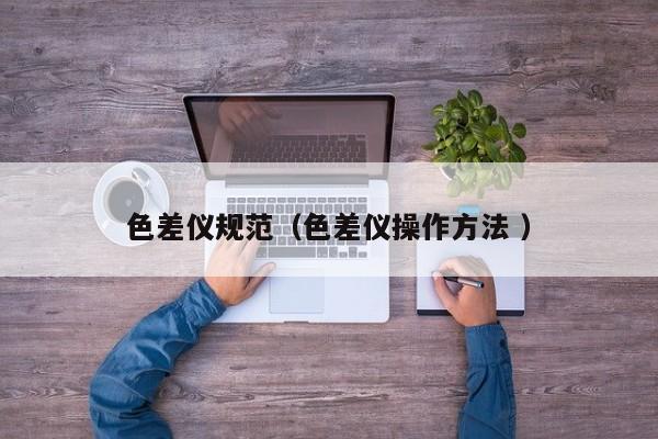 色差儀規(guī)范（色差儀操作方法 ）