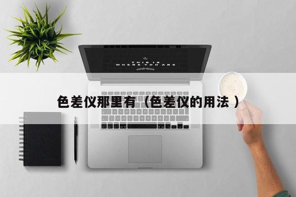 色差儀那里有（色差儀的用法 ）
