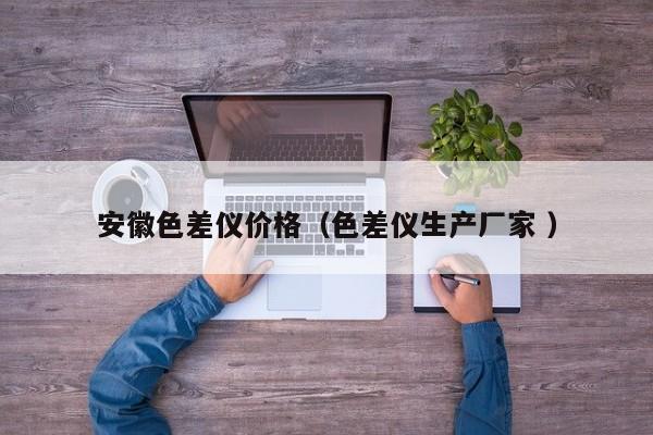 安徽色差儀價格（色差儀生產(chǎn)廠家 ）