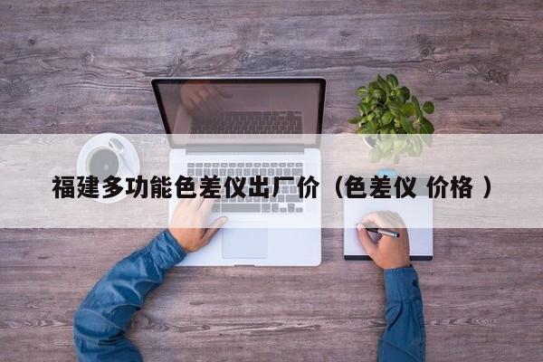 福建多功能色差儀出廠價（色差儀 價格 ）