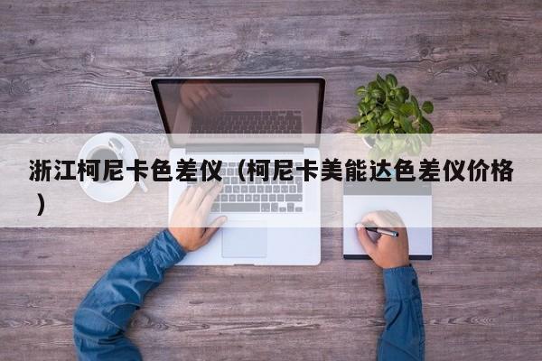 浙江柯尼卡色差儀（柯尼卡美能達色差儀價格 ）