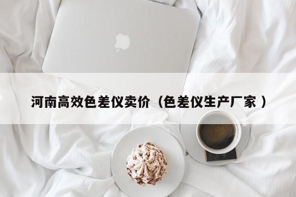 河南高效色差儀賣價(jià)（色差儀生產(chǎn)廠家 ）