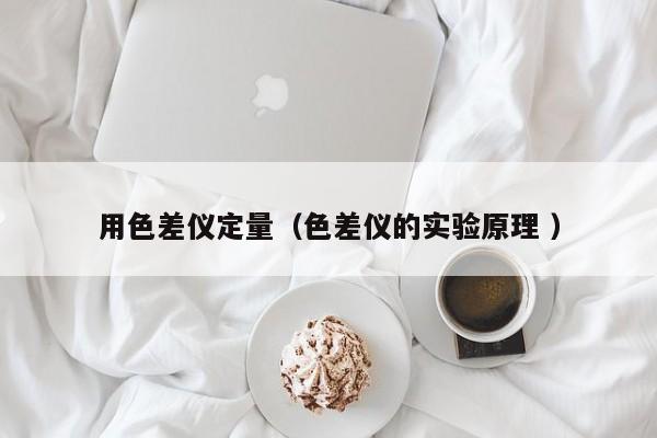 用色差儀定量（色差儀的實(shí)驗(yàn)原理 ）