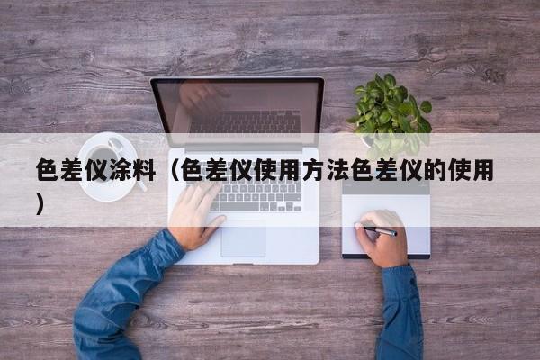 色差儀涂料（色差儀使用方法色差儀的使用 ）