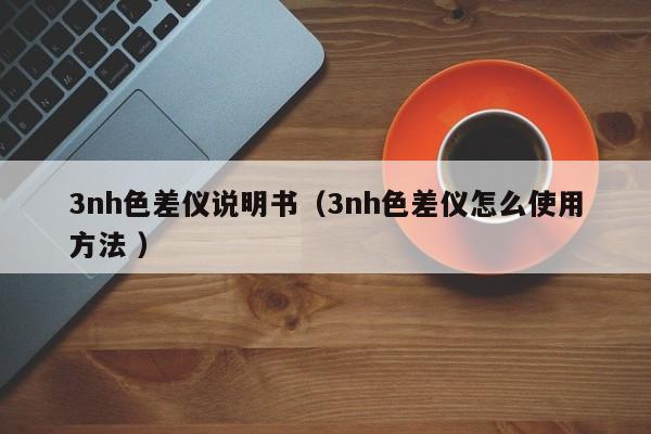 3nh色差儀說明書（3nh色差儀怎么使用方法 ）