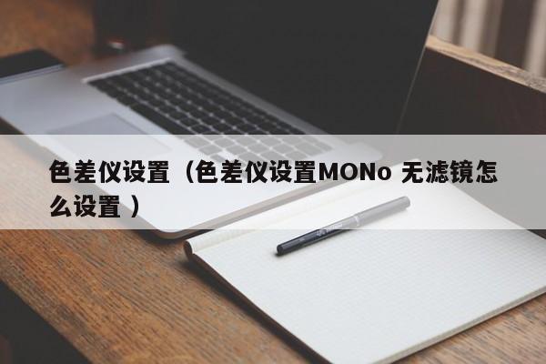 色差儀設(shè)置（色差儀設(shè)置MONo 無濾鏡怎么設(shè)置 ）