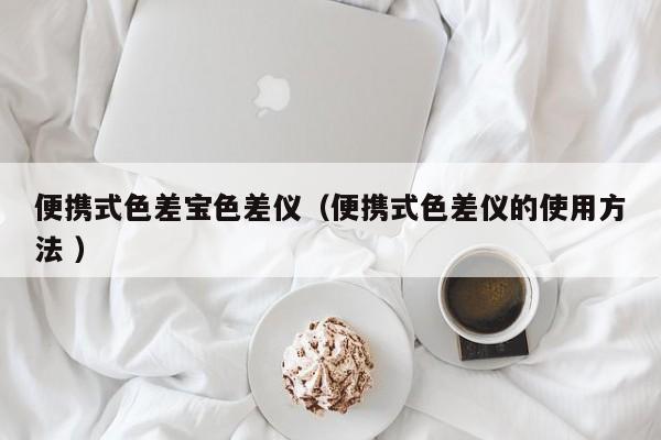 便攜式色差寶色差儀（便攜式色差儀的使用方法 ）