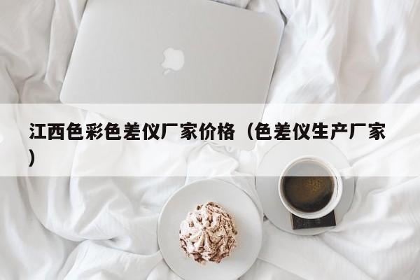 江西色彩色差儀廠家價格（色差儀生產(chǎn)廠家 ）
