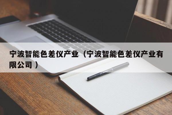寧波智能色差儀產(chǎn)業(yè)（寧波智能色差儀產(chǎn)業(yè)有限公司 ）