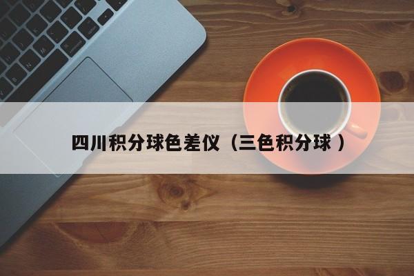 四川積分球色差儀（三色積分球 ）