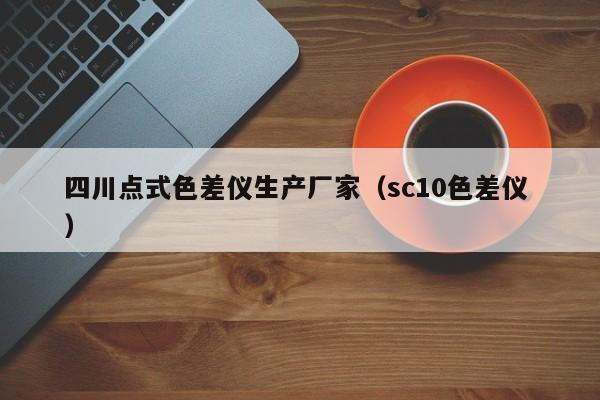 四川點式色差儀生產(chǎn)廠家（sc10色差儀 ）