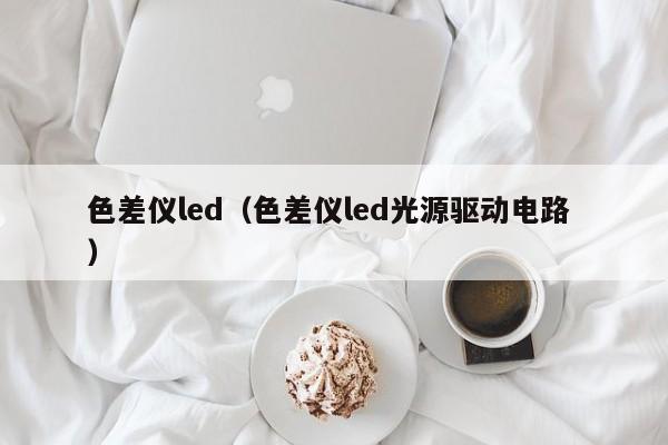 色差儀led（色差儀led光源驅(qū)動(dòng)電路 ）