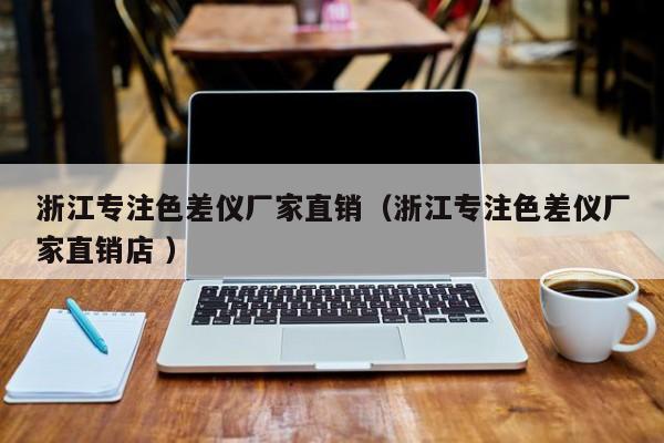 浙江專注色差儀廠家直銷（浙江專注色差儀廠家直銷店 ）