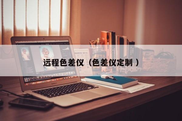 遠(yuǎn)程色差儀（色差儀定制 ）