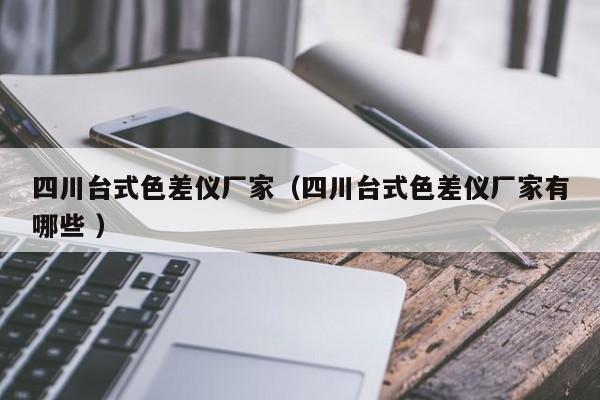 四川臺式色差儀廠家（四川臺式色差儀廠家有哪些 ）