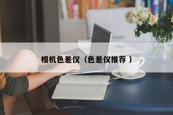 相機(jī)色差儀（色差儀推薦 ）