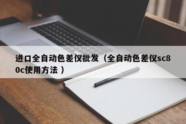 進口全自動色差儀批發(fā)（全自動色差儀sc80c使用方法 ）