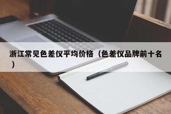 浙江常見色差儀平均價(jià)格（色差儀品牌前十名 ）