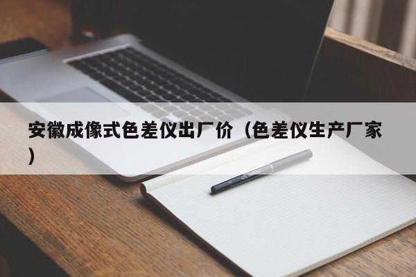 安徽成像式色差儀出廠價(jià)（色差儀生產(chǎn)廠家 ）