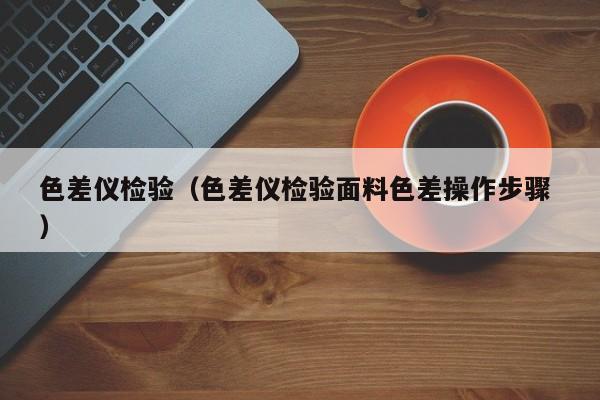 色差儀檢驗(yàn)（色差儀檢驗(yàn)面料色差操作步驟 ）