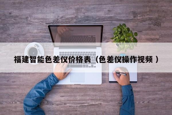 福建智能色差儀價(jià)格表（色差儀操作視頻 ）
