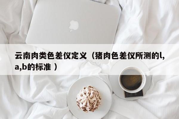 云南肉類色差儀定義（豬肉色差儀所測的l,a,b的標(biāo)準(zhǔn) ）