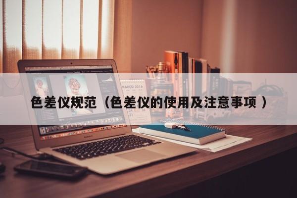 色差儀規(guī)范（色差儀的使用及注意事項(xiàng) ）