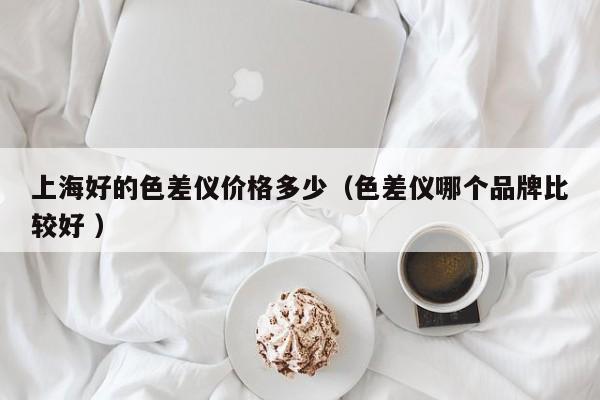 上海好的色差儀價格多少（色差儀哪個品牌比較好 ）