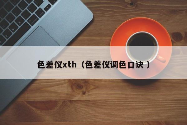 色差儀xth（色差儀調(diào)色口訣 ）