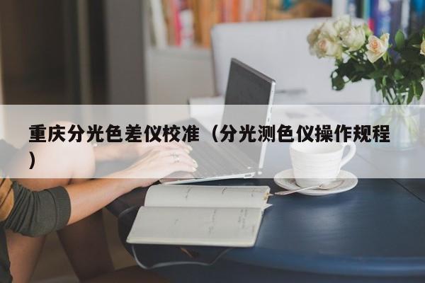 重慶分光色差儀校準(zhǔn)（分光測色儀操作規(guī)程 ）