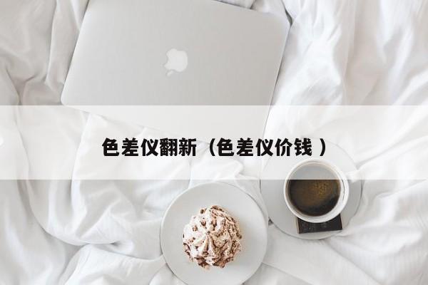 色差儀翻新（色差儀價錢 ）