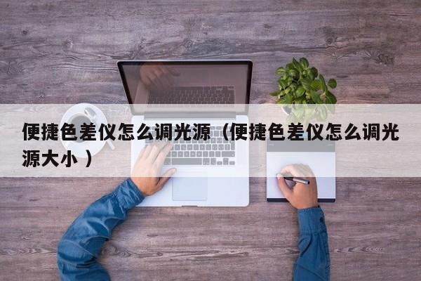 便捷色差儀怎么調(diào)光源（便捷色差儀怎么調(diào)光源大小 ）