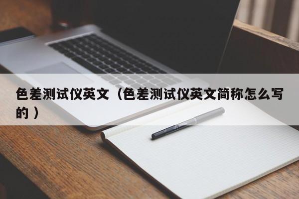 色差測試儀英文（色差測試儀英文簡稱怎么寫的 ）