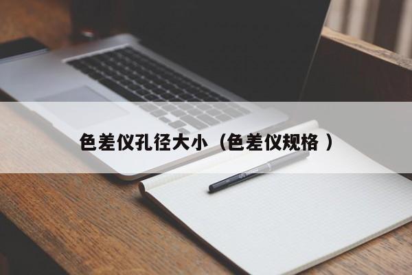 色差儀孔徑大小（色差儀規(guī)格 ）