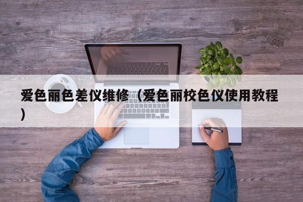 愛色麗色差儀維修（愛色麗校色儀使用教程 ）