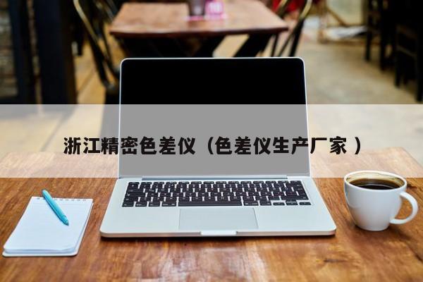 浙江精密色差儀（色差儀生產(chǎn)廠家 ）