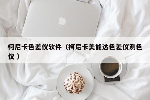 柯尼卡色差儀軟件（柯尼卡美能達(dá)色差儀測(cè)色儀 ）
