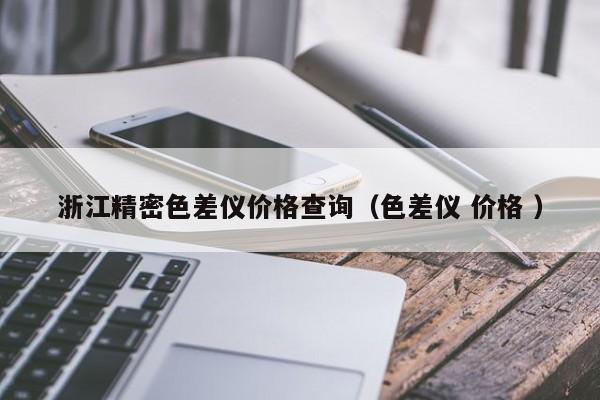 浙江精密色差儀價格查詢（色差儀 價格 ）