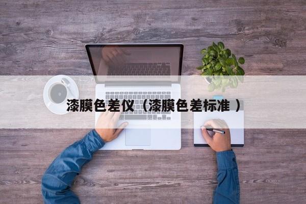 漆膜色差儀（漆膜色差標(biāo)準(zhǔn) ）
