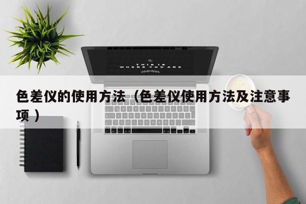 色差儀的使用方法（色差儀使用方法及注意事項 ）