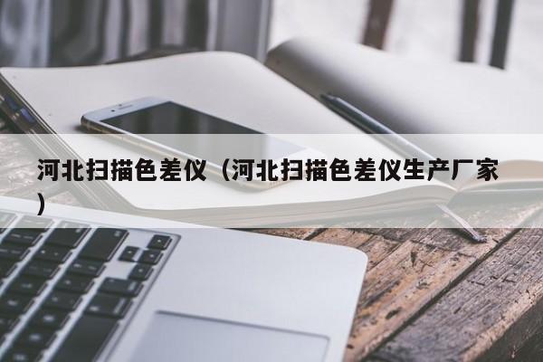 河北掃描色差儀（河北掃描色差儀生產(chǎn)廠家 ）