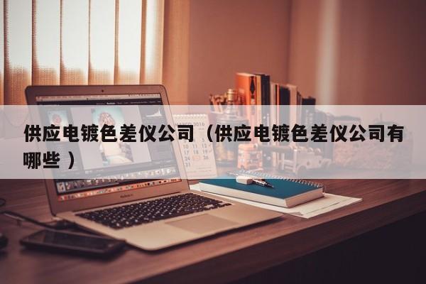 供應電鍍色差儀公司（供應電鍍色差儀公司有哪些 ）
