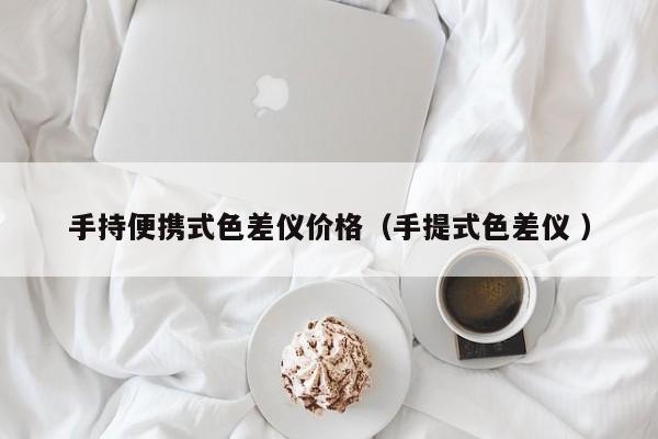 手持便攜式色差儀價(jià)格（手提式色差儀 ）