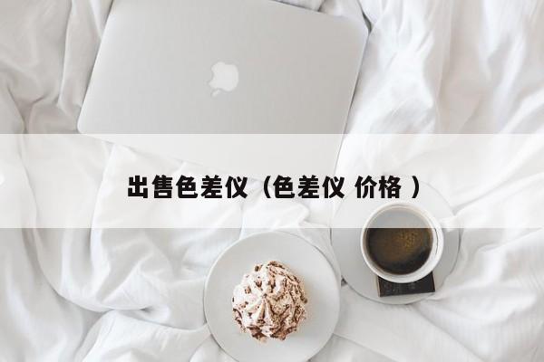 出售色差儀（色差儀 價格 ）