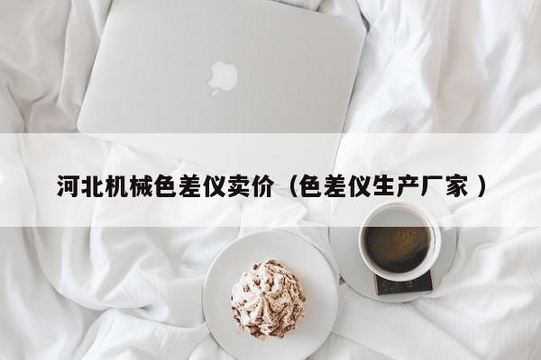 河北機械色差儀賣價（色差儀生產(chǎn)廠家 ）