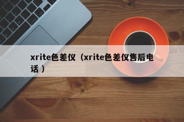 xrite色差儀（xrite色差儀售后電話 ）