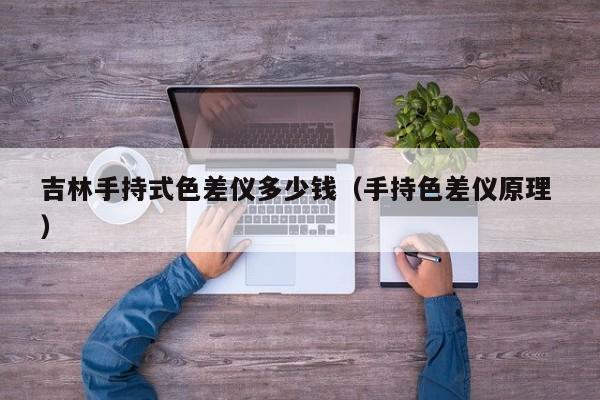 吉林手持式色差儀多少錢（手持色差儀原理 ）