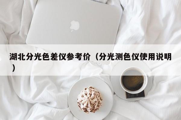 湖北分光色差儀參考價（分光測色儀使用說明 ）