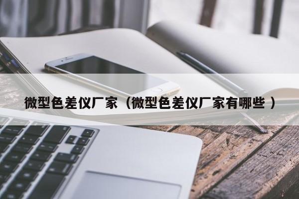 微型色差儀廠家（微型色差儀廠家有哪些 ）